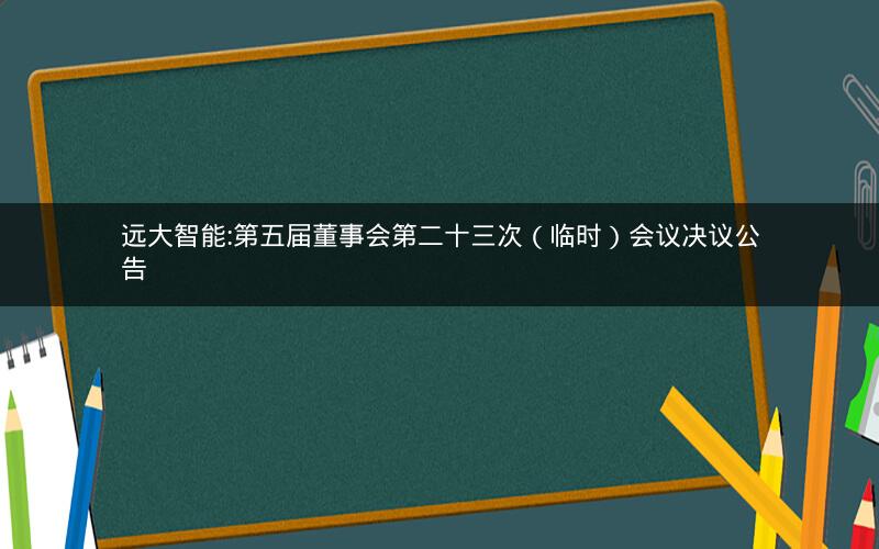 远大智能:第五届董事会第二十三次（临时）会议决议公告