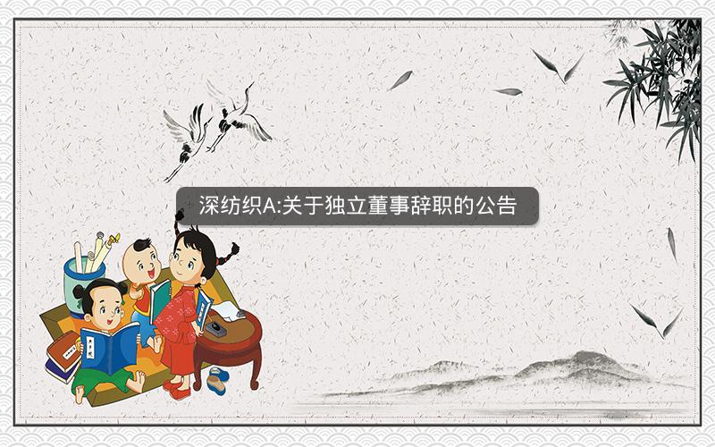 深纺织A:关于独立董事辞职的公告