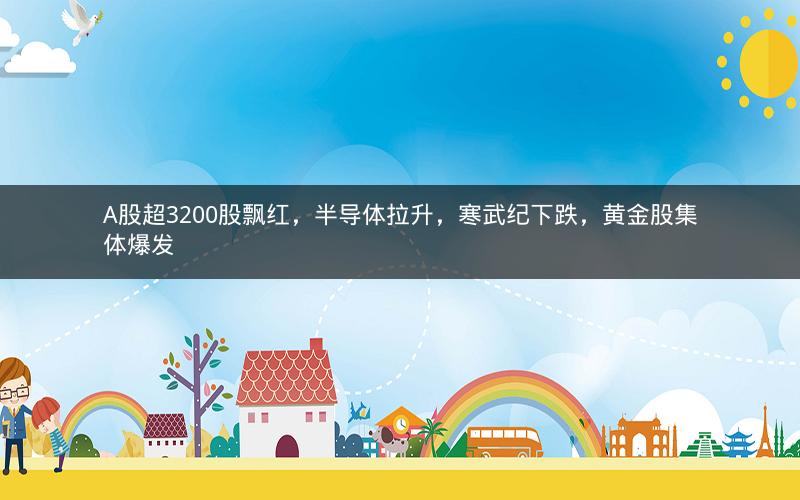 A股超3200股飘红，半导体拉升，寒武纪下跌，黄金股集体爆发