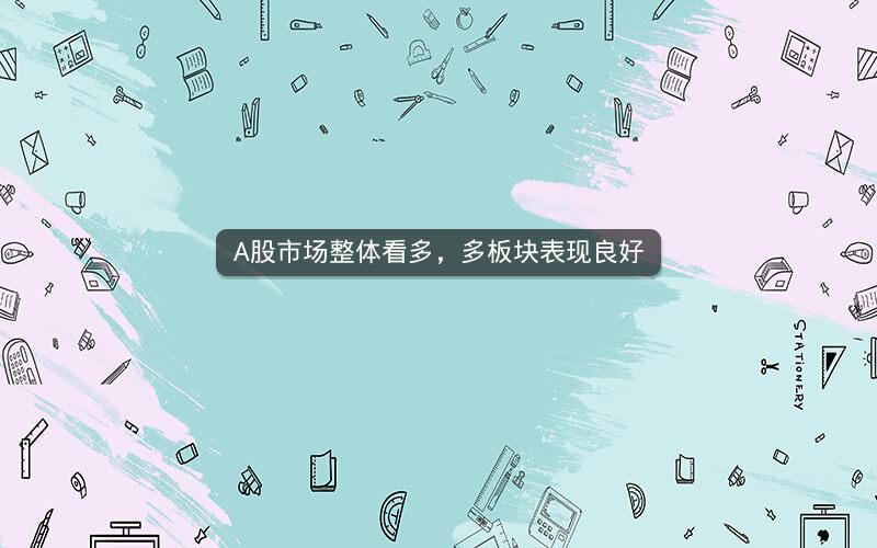 A股市场整体看多，多板块表现良好