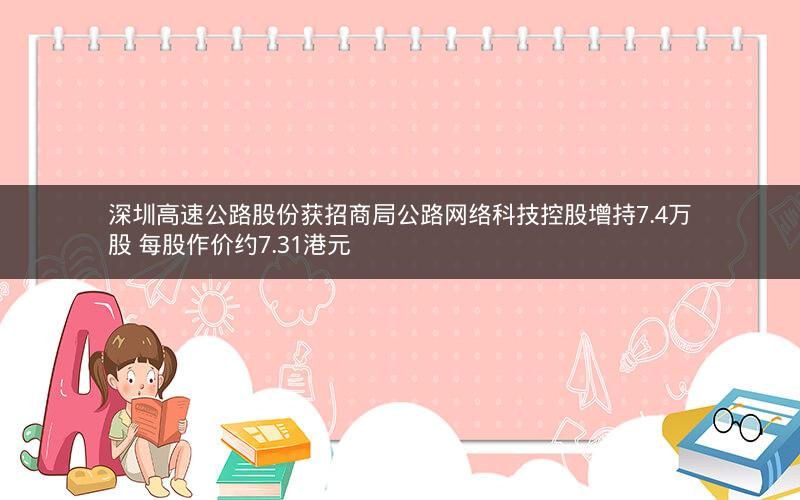 深圳高速公路股份获招商局公路网络科技控股增持7.4万股 每股作价约7.31港元
