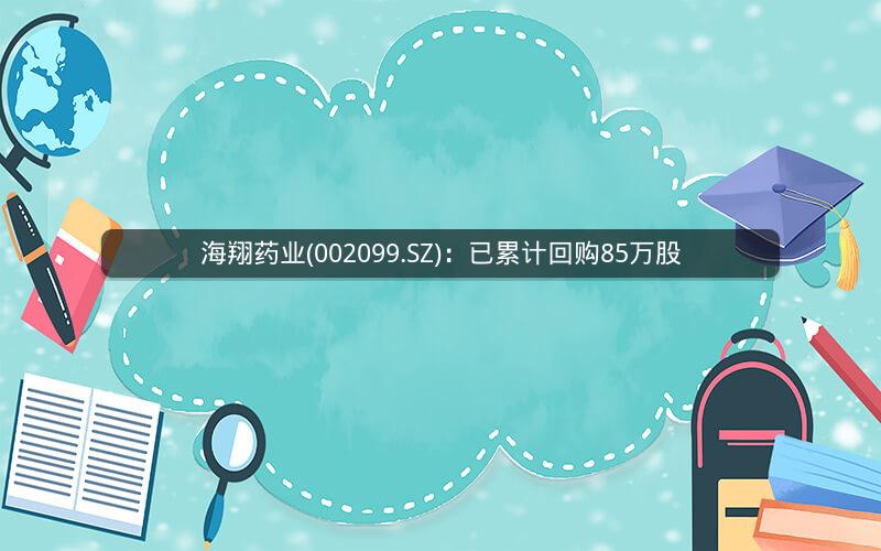 海翔药业(002099.SZ)：已累计回购85万股