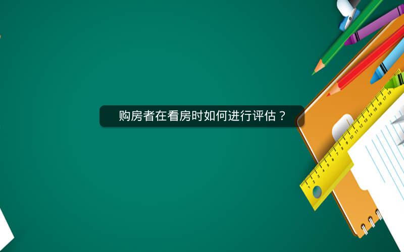 购房者在看房时如何进行评估？