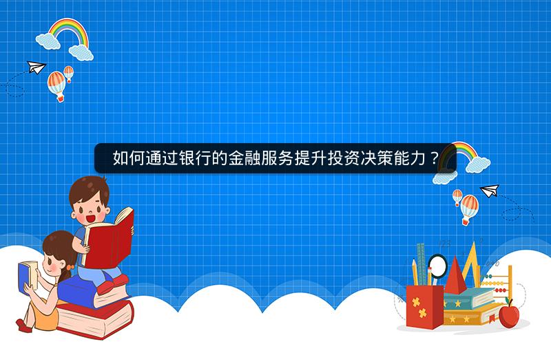 如何通过银行的金融服务提升投资决策能力？