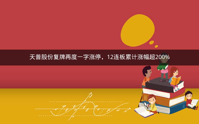 天普股份复牌再度一字涨停，12连板累计涨幅超200%