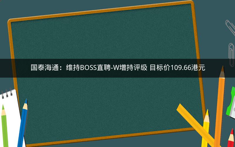 国泰海通：维持BOSS直聘-W增持评级 目标价109.66港元