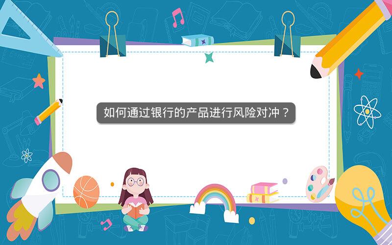 如何通过银行的产品进行风险对冲？