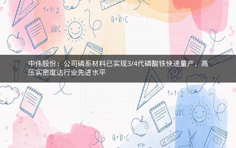 中伟股份：公司磷系材料已实现3/4代磷酸铁快速量产，高压实密度达行业先进水平