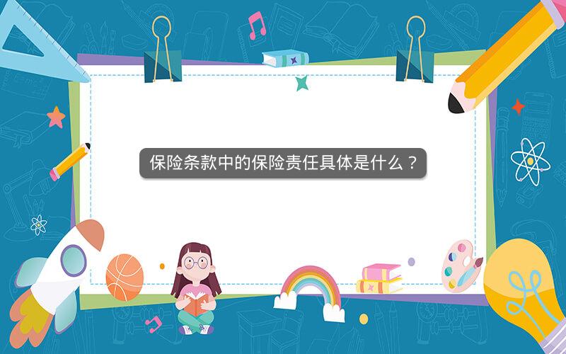 保险条款中的保险责任具体是什么? 保险条款中的保险责任具体是什么?