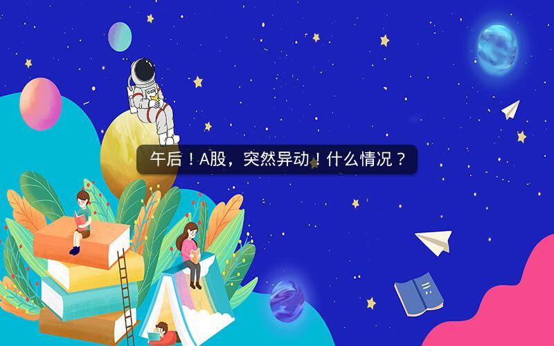 午后！A股，突然异动！什么情况？