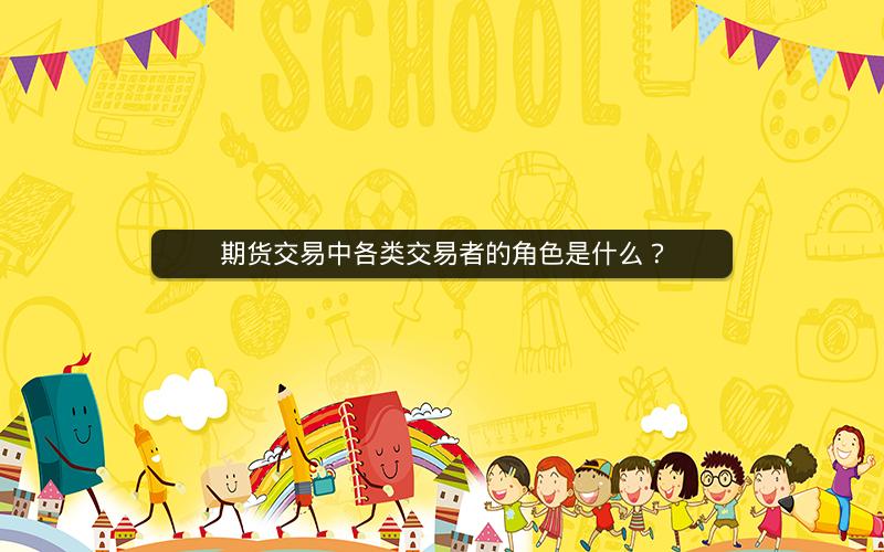 期货交易中各类交易者的角色是什么？