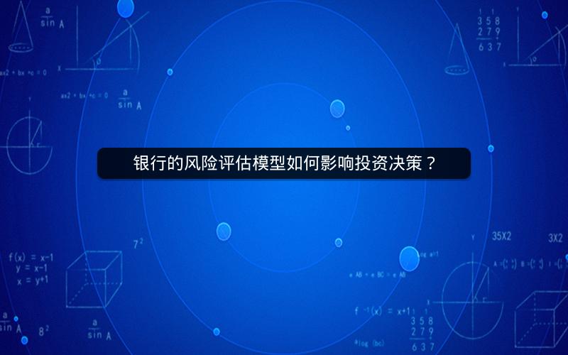 银行的风险评估模型如何影响投资决策? 银行的风险评估模型如何影响投资决策?