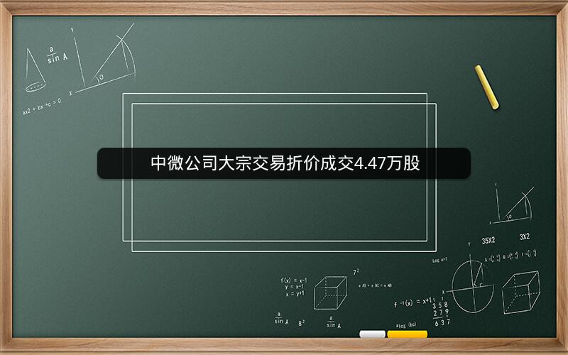 中微公司大宗交易折价成交4.47万股