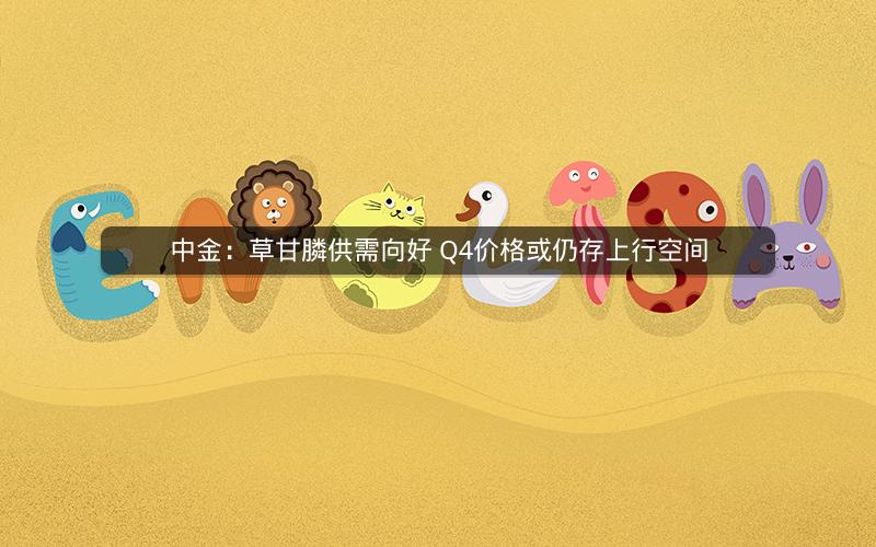 中金:草甘膦供需向好 Q4价格或仍存上行空间