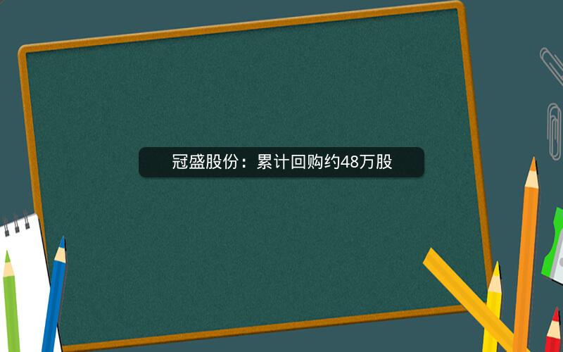 冠盛股份：累计回购约48万股