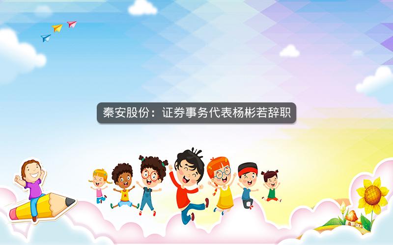 秦安股份：证券事务代表杨彬若辞职