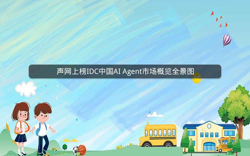 声网上榜IDC中国AI Agent市场概览全景图