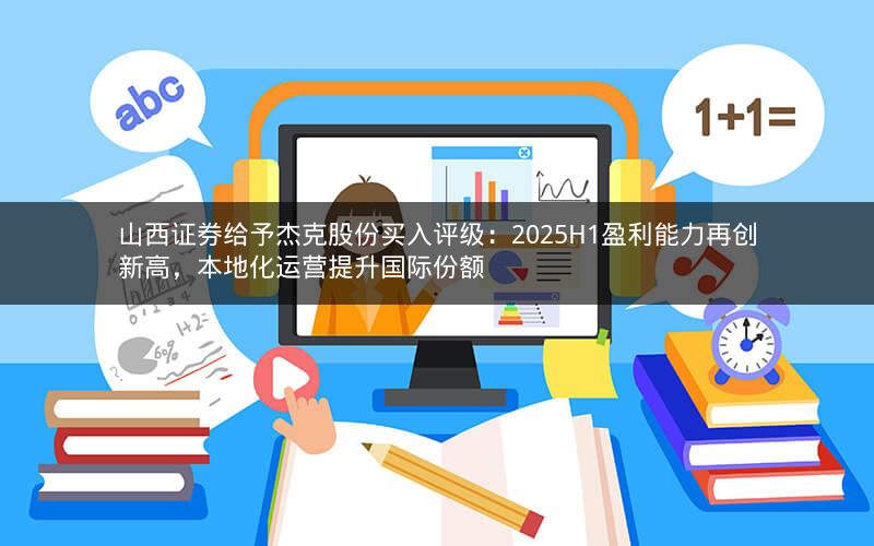 山西证券给予杰克股份买入评级：2025H1盈利能力再创新高，本地化运营提升国际份额