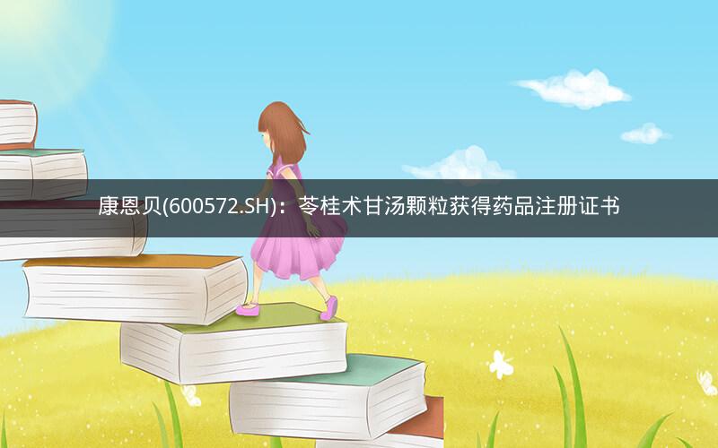 康恩贝(600572.SH)：苓桂术甘汤颗粒获得药品注册证书