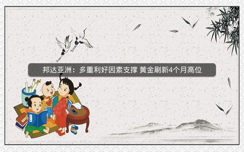 邦达亚洲：多重利好因素支撑 黄金刷新4个月高位