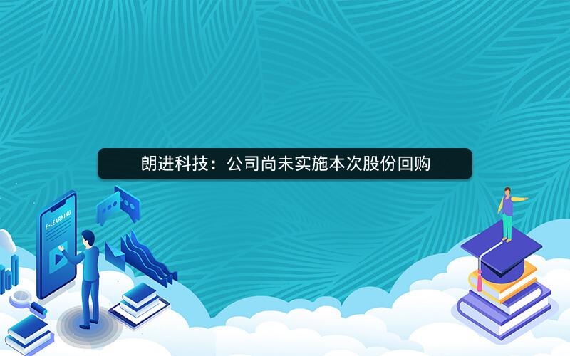 朗进科技：公司尚未实施本次股份回购