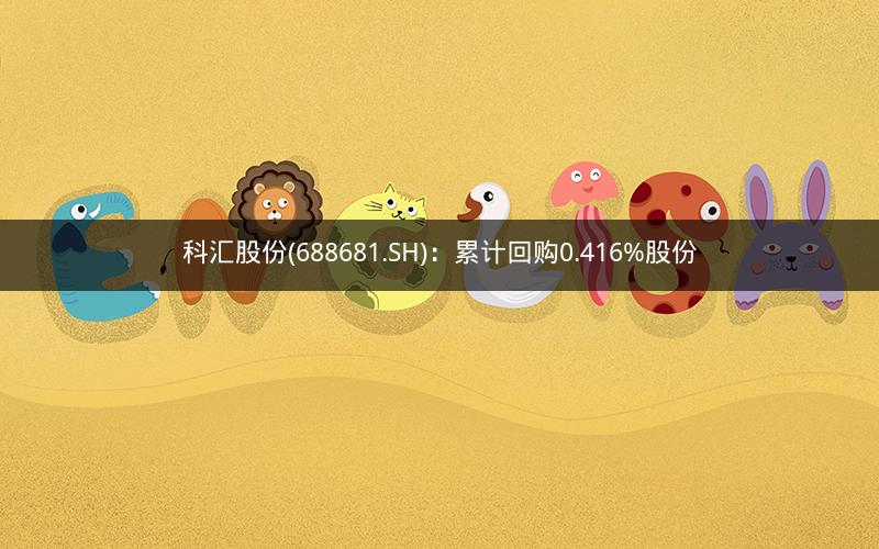 科汇股份(688681.SH)：累计回购0.416%股份