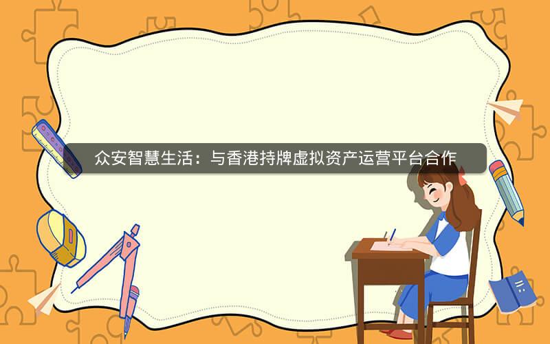 众安智慧生活:与香港持牌虚拟资产运营平台合作