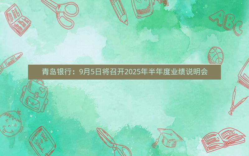 青岛银行：9月5日将召开2025年半年度业绩说明会