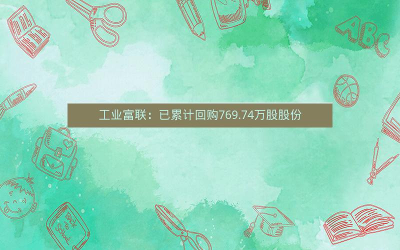 工业富联：已累计回购769.74万股股份