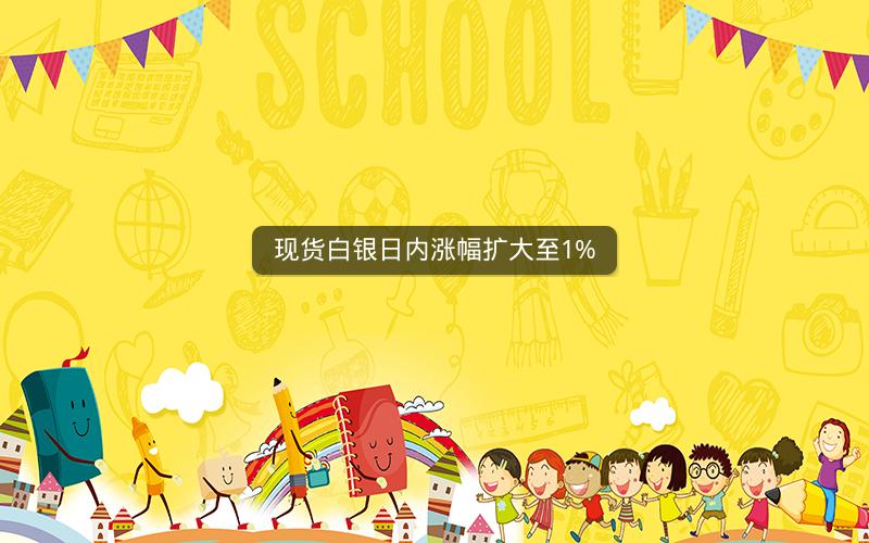 现货白银日内涨幅扩大至1%