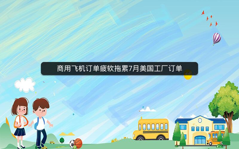 商用飞机订单疲软拖累7月美国工厂订单