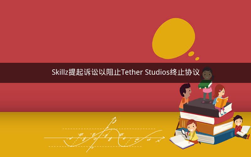 Skillz提起诉讼以阻止Tether Studios终止协议