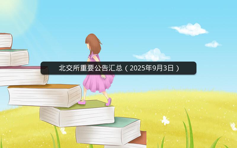 北交所重要公告汇总（2025年9月3日）