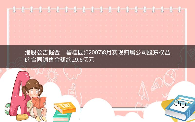 港股公告掘金 | 碧桂园(02007)8月实现归属公司股东权益的合同销售金额约29.6亿元