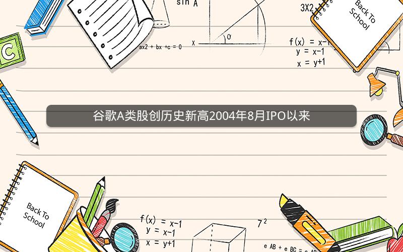 谷歌A类股创历史新高2004年8月IPO以来
