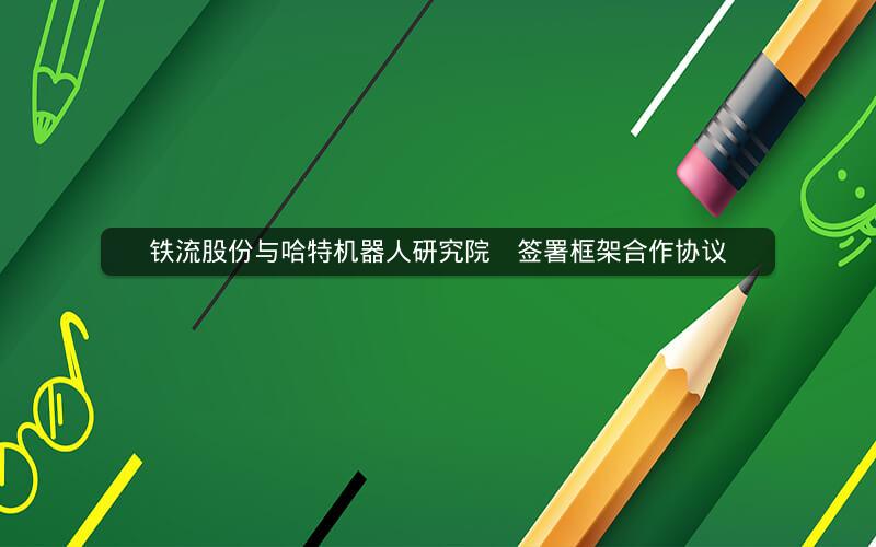 铁流股份与哈特机器人研究院    签署框架合作协议