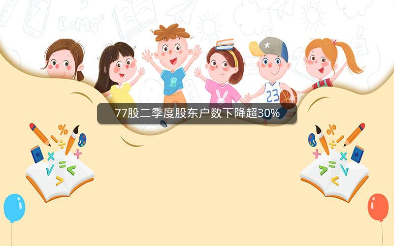 77股二季度股东户数下降超30%