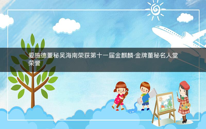 爱施德董秘吴海南荣获第十一届金麒麟·金牌董秘名人堂荣誉