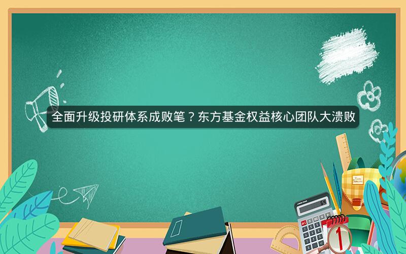 全面升级投研体系成败笔?东方基金权益核心团队大溃败