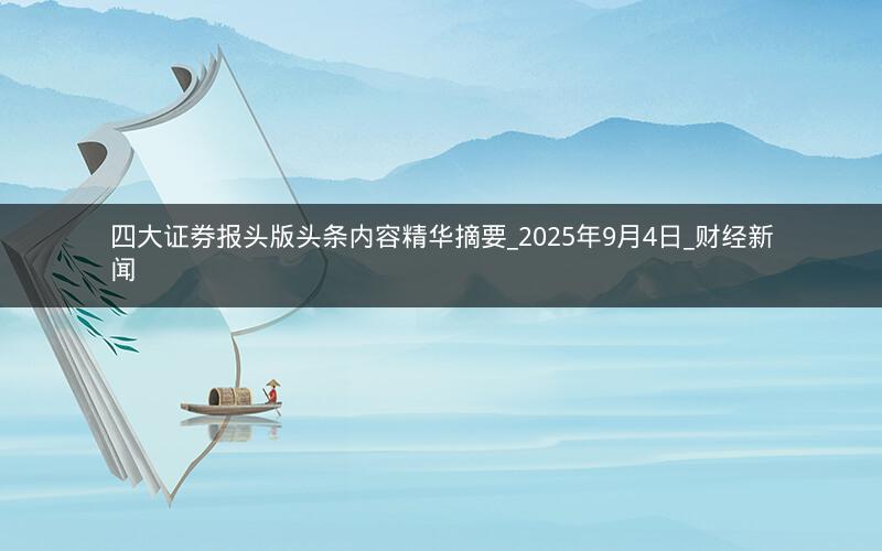 四大证券报头版头条内容精华摘要_2025年9月4日_财经新闻