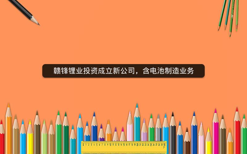 赣锋锂业投资成立新公司，含电池制造业务