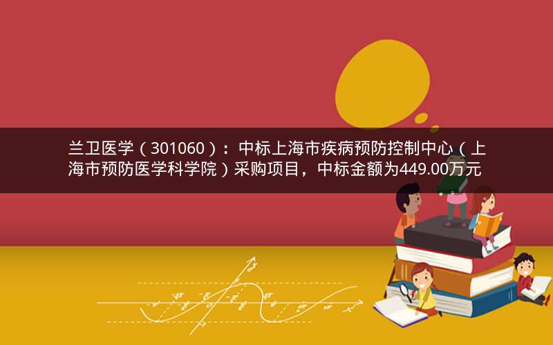 兰卫医学（301060）：中标上海市疾病预防控制中心（上海市预防医学科学院）采购项目，中标金额为449.00万元