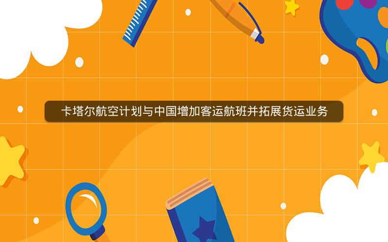 卡塔尔航空计划与中国增加客运航班并拓展货运业务