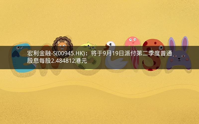 宏利金融-S(00945.HK)：将于9月19日派付第二季度普通股息每股2.484812港元