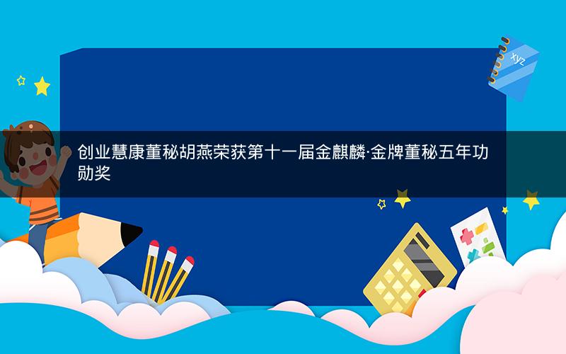 创业慧康董秘胡燕荣获第十一届金麒麟·金牌董秘五年功勋奖