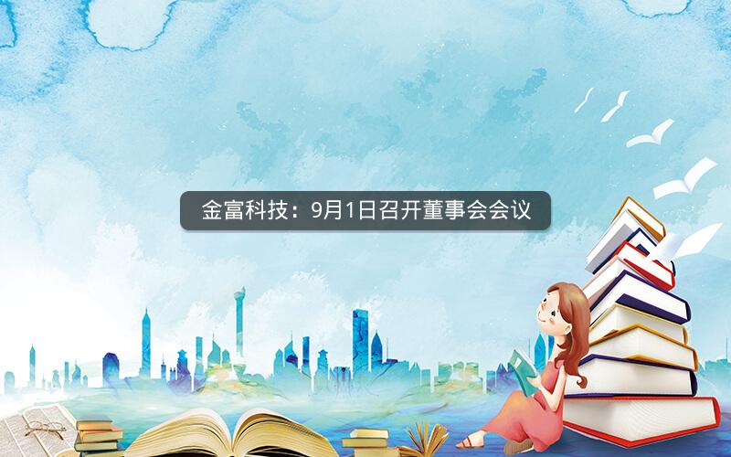 金富科技：9月1日召开董事会会议
