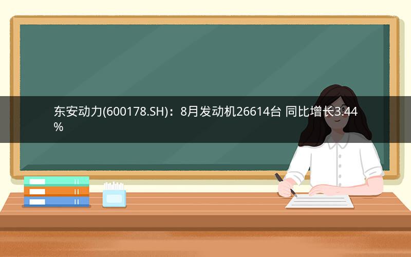东安动力(600178.SH)：8月发动机26614台 同比增长3.44%