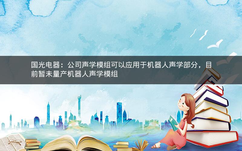 国光电器：公司声学模组可以应用于机器人声学部分，目前暂未量产机器人声学模组