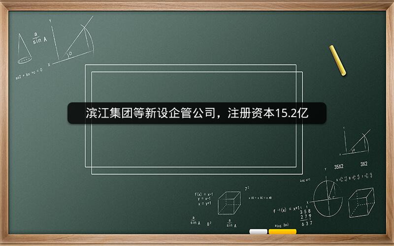 滨江集团等新设企管公司，注册资本15.2亿