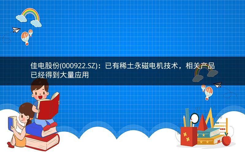 佳电股份(000922.SZ)：已有稀土永磁电机技术，相关产品已经得到大量应用